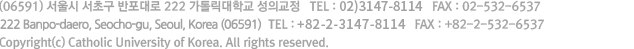  (06591) 서울시 서초구 반포대로 222 가톨릭대학교 성의교정 TEL : 02)2258-7114 FAX : 02)532-6537 영문주소 : 222 Banpo-daero Seocho-gu, Seoul, (06591) Republic of Korea Tel : +82-2-2258-7114 Fax : +82-2-532-6537 Copyright (c) Catholic University of Korea. All rights reserved.